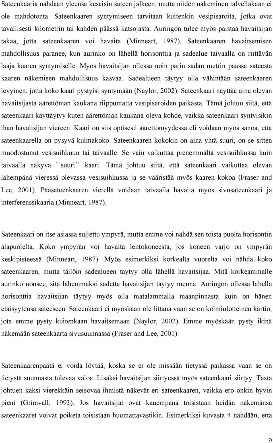Auringon tulee myös paistaa havaitsijan takaa, jotta sateenkaaren voi havaita (Minneart, 1987).