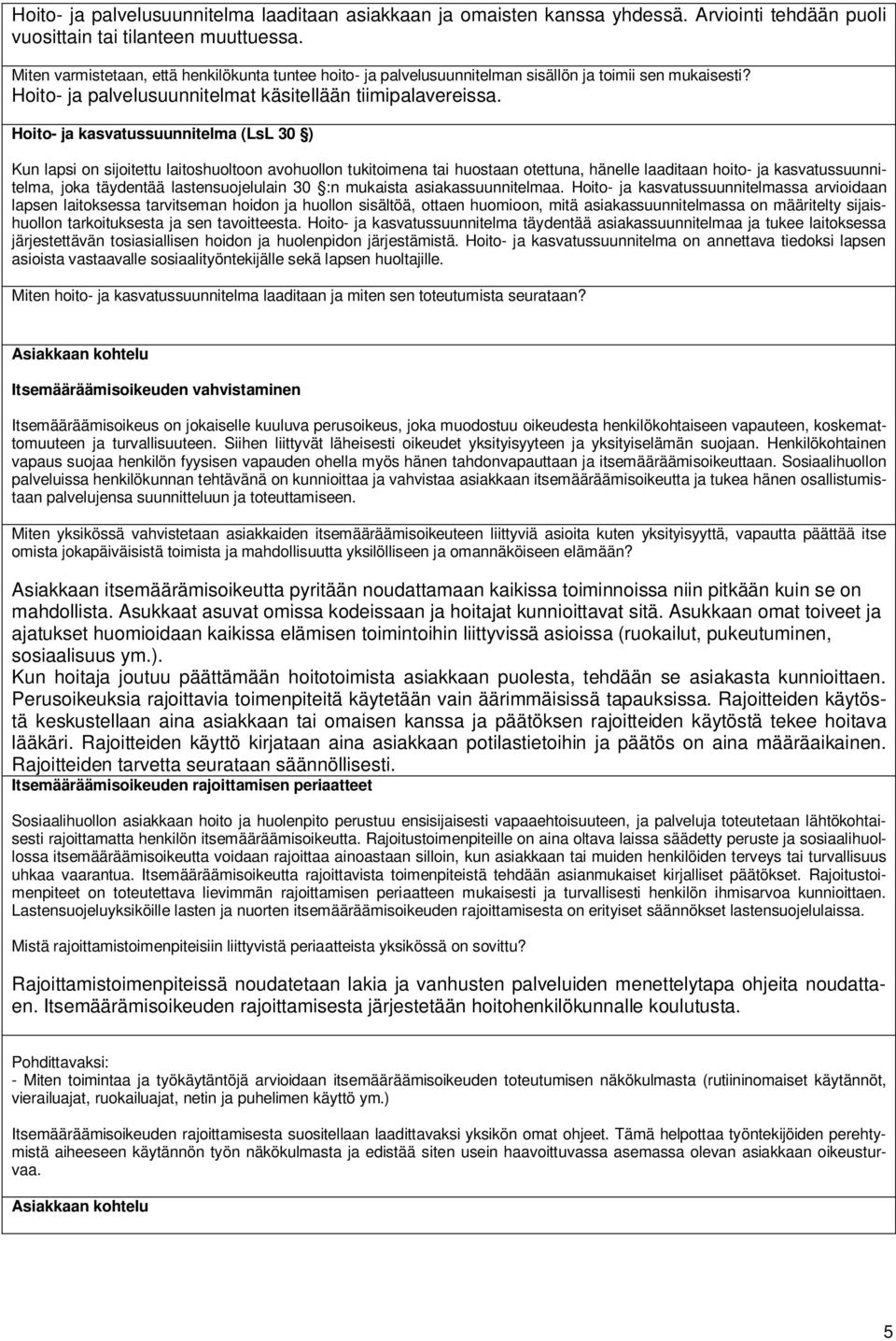 Hoito- ja kasvatussuunnitelma (LsL 30 ) Kun lapsi on sijoitettu laitoshuoltoon avohuollon tukitoimena tai huostaan otettuna, hänelle laaditaan hoito- ja kasvatussuunnitelma, joka täydentää