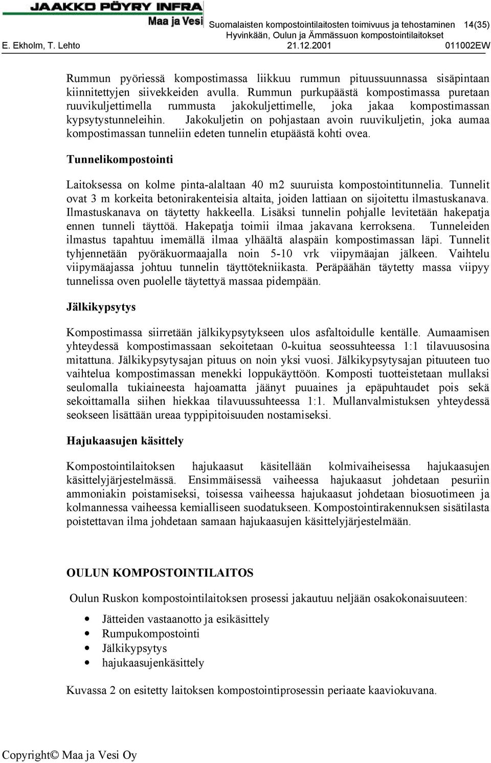 Jakokuljetin on pohjastaan avoin ruuvikuljetin, joka aumaa kompostimassan tunneliin edeten tunnelin etupäästä kohti ovea.