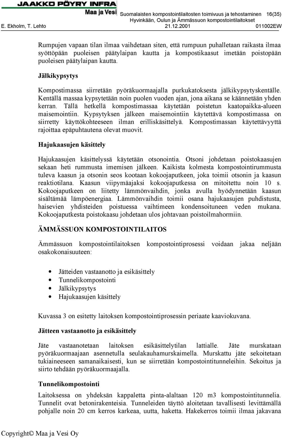 Kentällä massaa kypsytetään noin puolen vuoden ajan, jona aikana se käännetään yhden kerran. Tällä hetkellä kompostimassaa käytetään poistetun kaatopaikka-alueen maisemointiin.