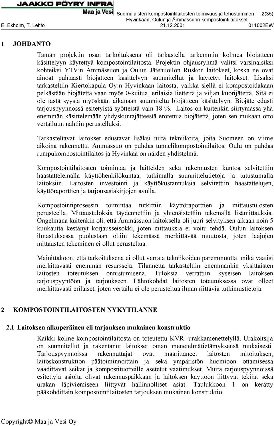 Lisäksi tarkasteltiin Kiertokapula Oy:n Hyvinkään laitosta, vaikka siellä ei kompostoidakaan pelkästään biojätettä vaan myös 0-kuitua, erilaisia lietteitä ja viljan kuorijätettä.