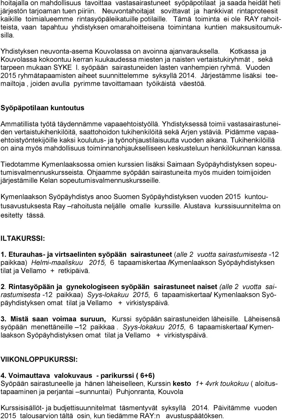 Tämä toiminta ei ole RAY rahoitteista, vaan tapahtuu yhdistyksen omarahoitteisena toimintana kuntien maksusitoumuksilla. Yhdistyksen neuvonta-asema Kouvolassa on avoinna ajanvarauksella.