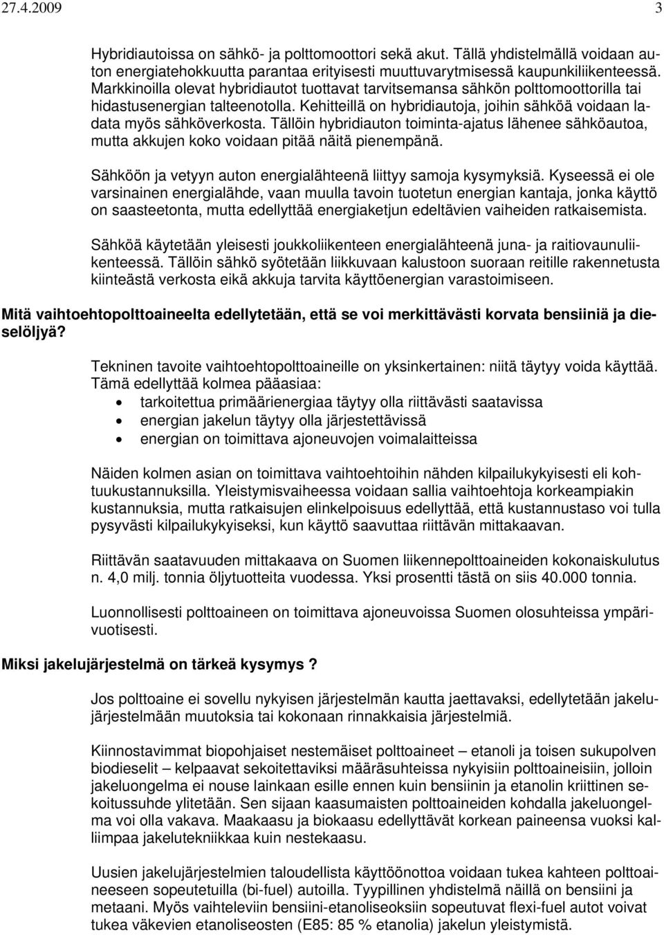 Tällöin hybridiauton toiminta-ajatus lähenee sähköautoa, mutta akkujen koko voidaan pitää näitä pienempänä. Sähköön ja vetyyn auton energialähteenä liittyy samoja kysymyksiä.