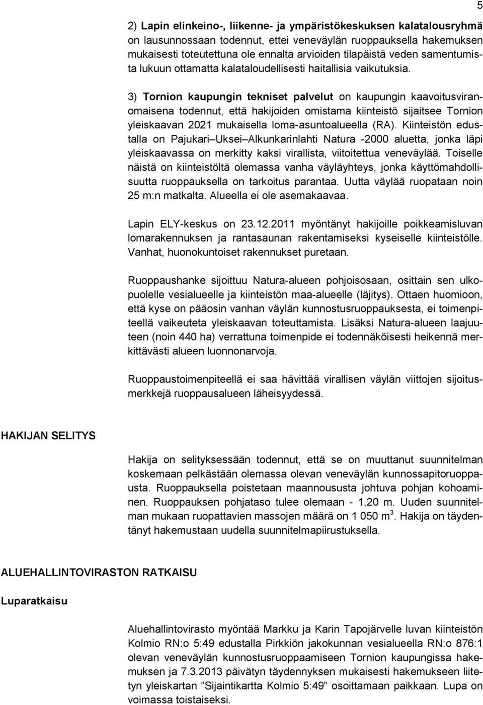 3) Tornion kaupungin tekniset palvelut on kaupungin kaavoitusviranomaisena todennut, että hakijoiden omistama kiinteistö sijaitsee Tornion yleiskaavan 2021 mukaisella loma-asuntoalueella (RA).