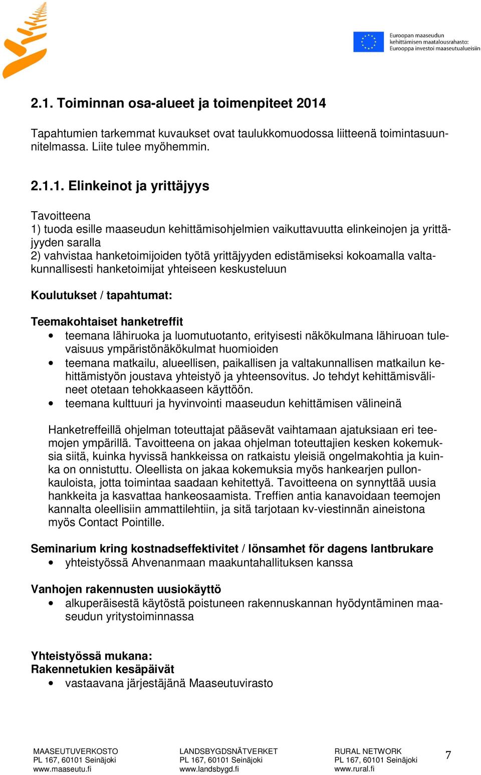 valtakunnallisesti hanketoimijat yhteiseen keskusteluun Koulutukset / tapahtumat: Teemakohtaiset hanketreffit teemana lähiruoka ja luomutuotanto, erityisesti näkökulmana lähiruoan tulevaisuus