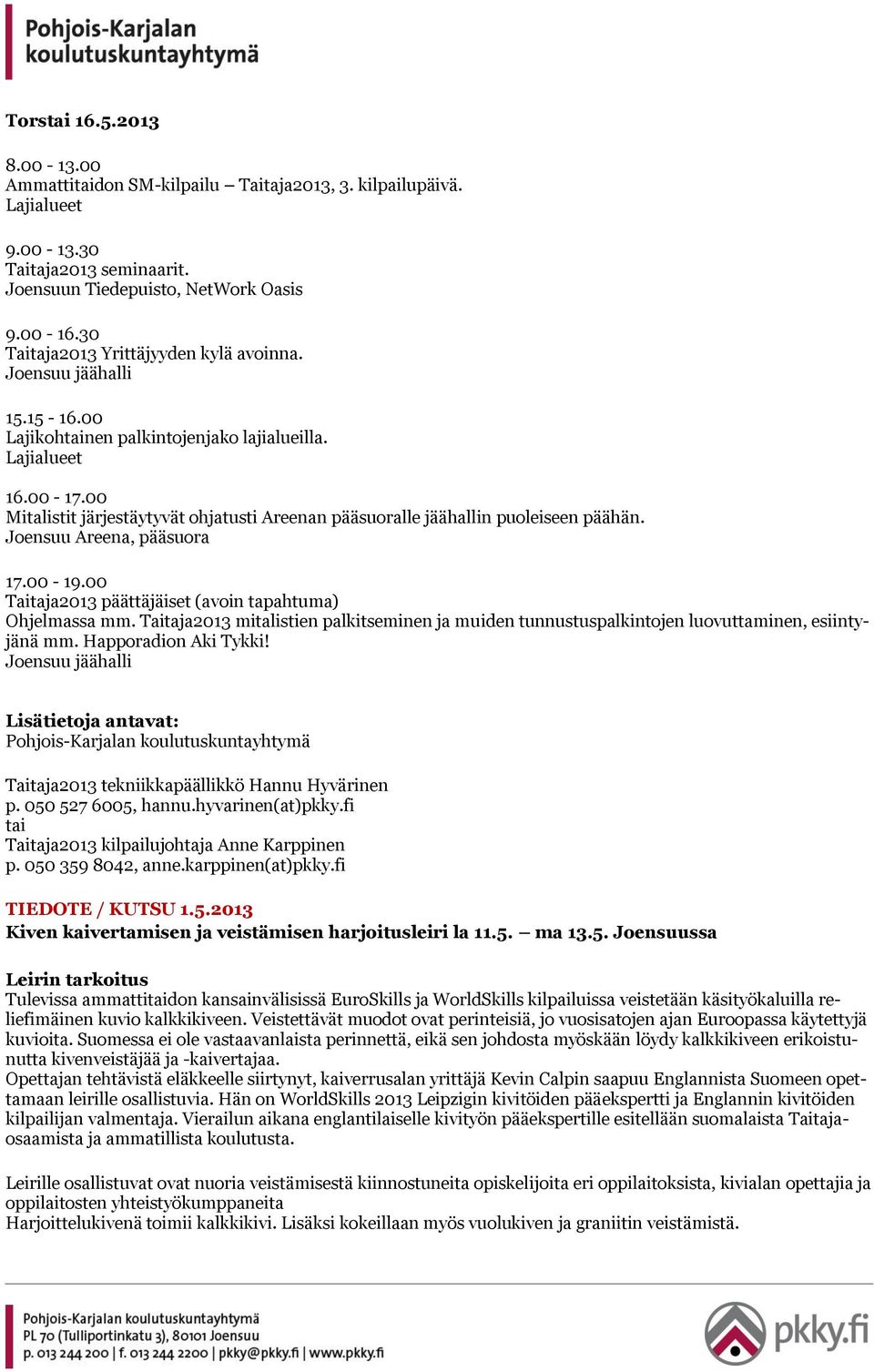 00 Mitalistit järjestäytyvät ohjatusti Areenan pääsuoralle jäähallin puoleiseen päähän. Joensuu Areena, pääsuora 17.00-19.00 Taitaja2013 päättäjäiset (avoin tapahtuma) Ohjelmassa mm.