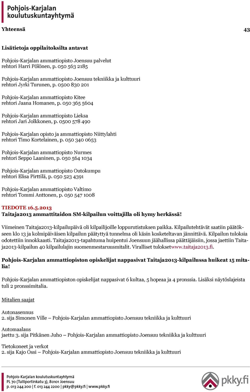 050 365 5604 Pohjois-Karjalan ammattiopisto Lieksa rehtori Jari Jolkkonen, p. 0500 578 490 Pohjois-Karjalan opisto ja ammattiopisto Niittylahti rehtori Timo Kortelainen, p.