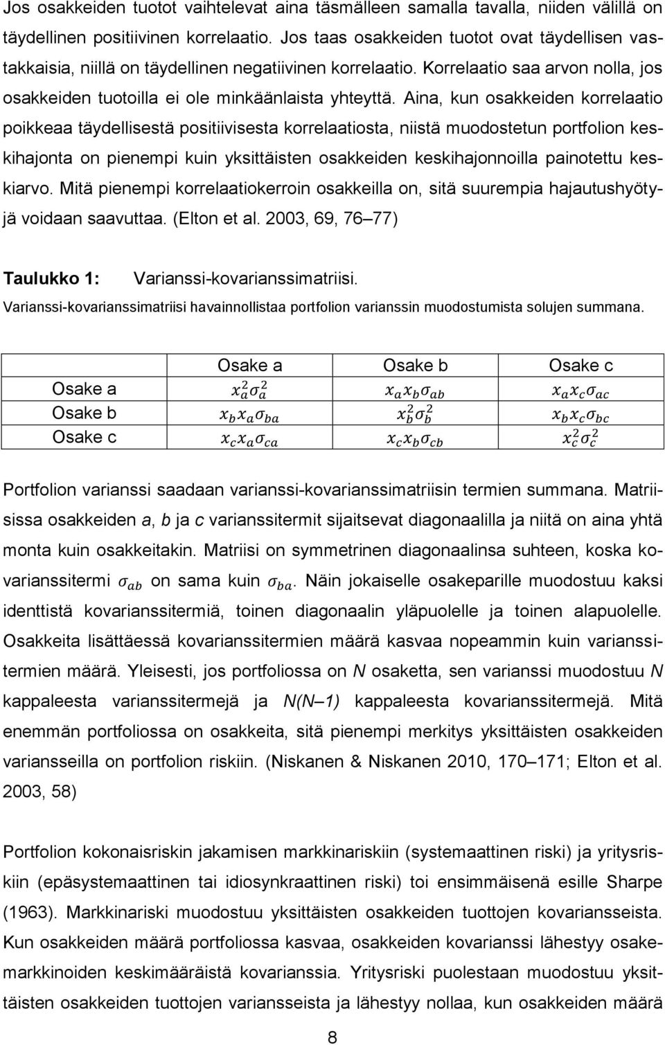 Aina, kun osakkeiden korrelaatio poikkeaa täydellisestä positiivisesta korrelaatiosta, niistä muodostetun portfolion keskihajonta on pienempi kuin yksittäisten osakkeiden keskihajonnoilla painotettu