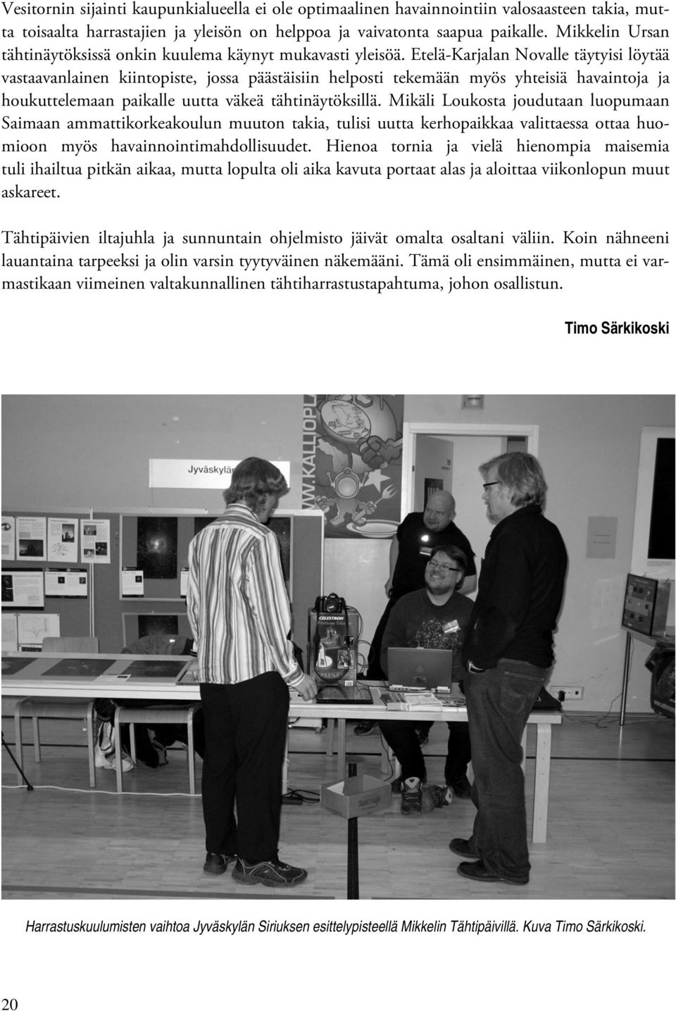 Etelä-Karjalan Novalle täytyisi löytää vastaavanlainen kiintopiste, jossa päästäisiin helposti tekemään myös yhteisiä havaintoja ja houkuttelemaan paikalle uutta väkeä tähtinäytöksillä.