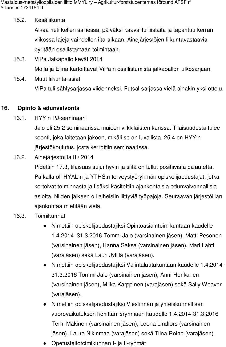 Moila ja Elina kartoittavat ViPa:n osallistumista jalkapallon ulkosarjaan. 15.4. Muut liikunta-asiat ViPa tuli sählysarjassa viidenneksi, Futsal-sarjassa vielä ainakin yksi ottelu. 16.