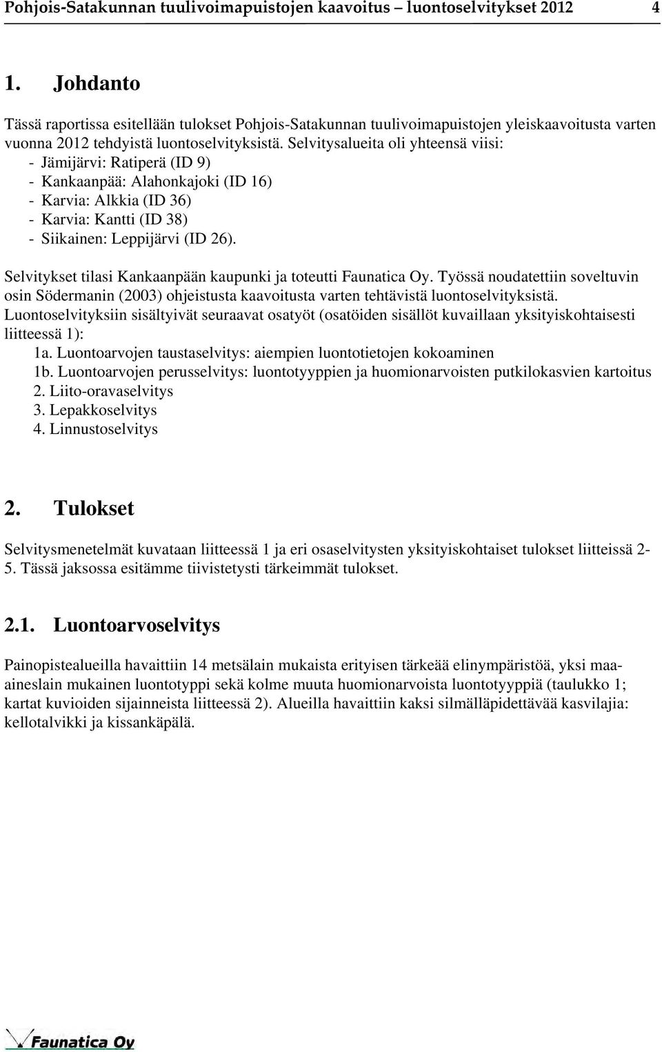 Selvitysalueita oli yhteensä viisi: - Jämijärvi: Ratiperä (ID 9) - Kankaanpää: Alahonkajoki (ID 16) - Karvia: Alkkia (ID 36) - Karvia: Kantti (ID 38) - Siikainen: Leppijärvi (ID 26).