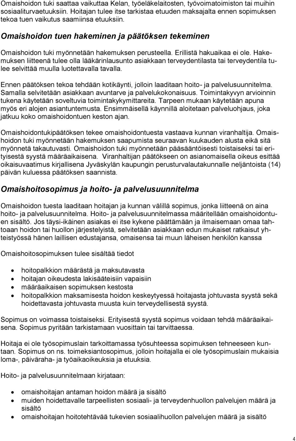 Omaishoidon tuen hakeminen ja päätöksen tekeminen Omaishoidon tuki myönnetään hakemuksen perusteella. Erillistä hakuaikaa ei ole.