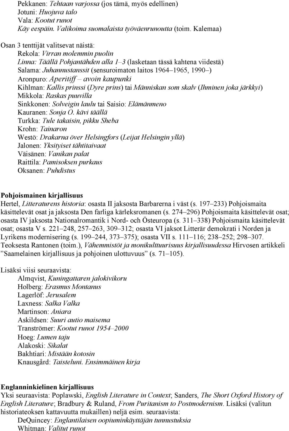 1965, 1990 ) Aronpuro: Aperitiff avoin kaupunki Kihlman: Kallis prinssi (Dyre prins) tai Människan som skalv (Ihminen joka järkkyi) Mikkola: Raskas puuvilla Sinkkonen: Solveigin laulu tai Saisio:
