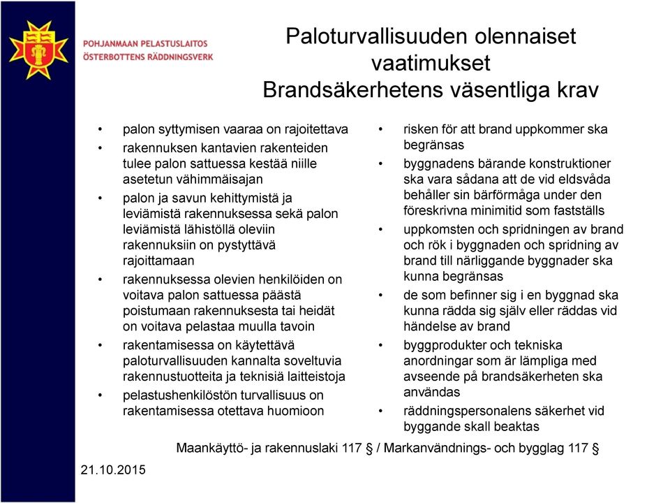 palon sattuessa päästä poistumaan rakennuksesta tai heidät on voitava pelastaa muulla tavoin rakentamisessa on käytettävä paloturvallisuuden kannalta soveltuvia rakennustuotteita ja teknisiä