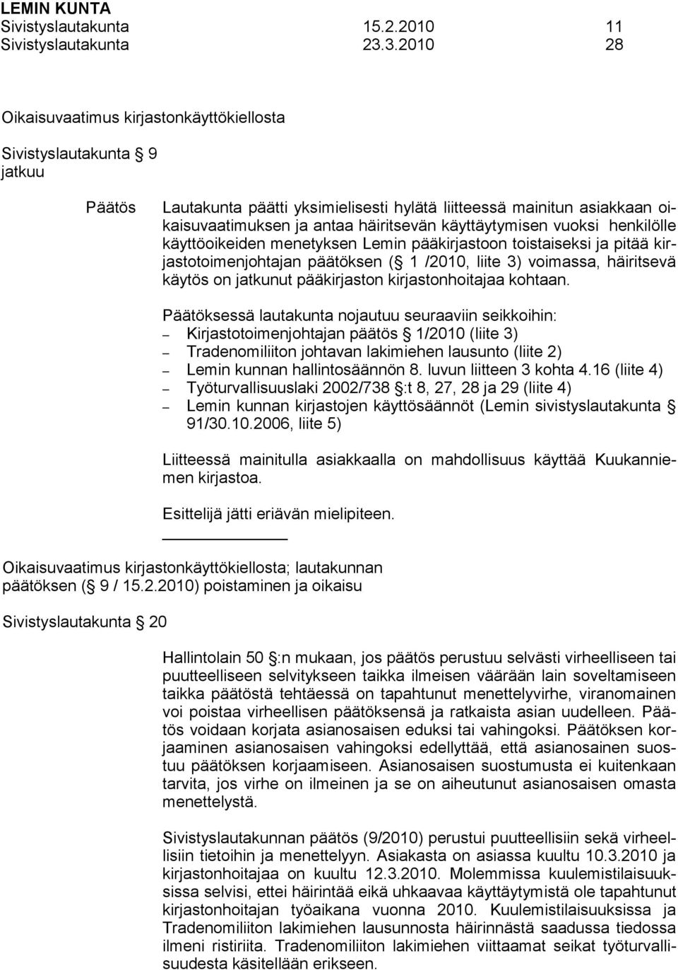 käyttäytymisen vuoksi henkilölle käyttöoikeiden menetyksen Lemin pääkirjastoon toistaiseksi ja pitää kirjastotoimenjohtajan päätöksen ( 1 /2010, liite 3) voimassa, häiritsevä käytös on jatkunut