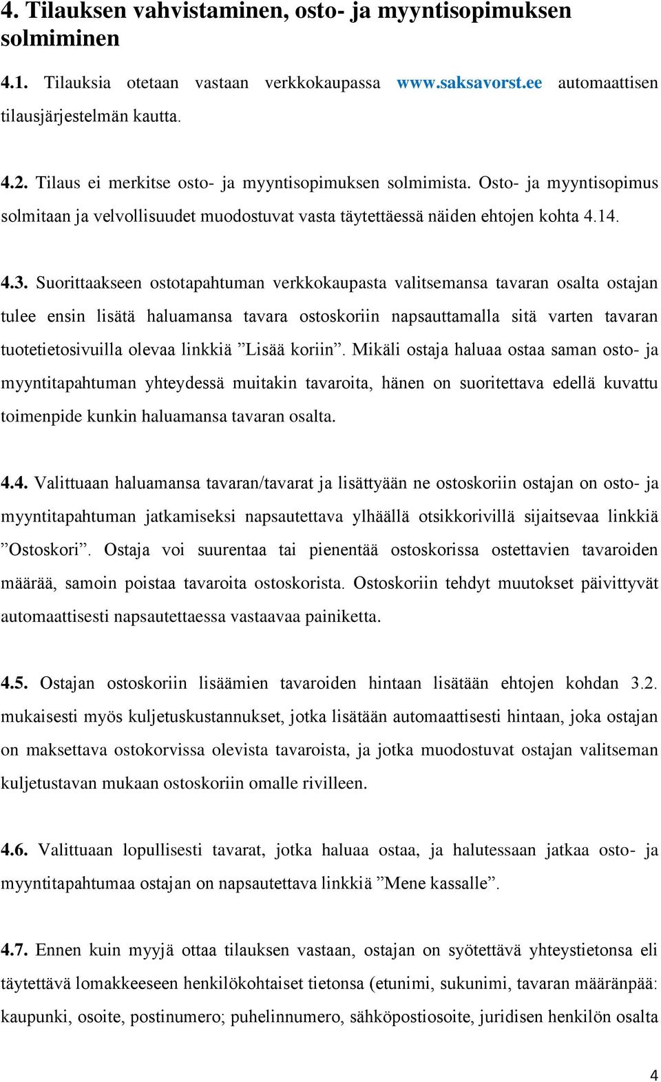 Suorittaakseen ostotapahtuman verkkokaupasta valitsemansa tavaran osalta ostajan tulee ensin lisätä haluamansa tavara ostoskoriin napsauttamalla sitä varten tavaran tuotetietosivuilla olevaa linkkiä