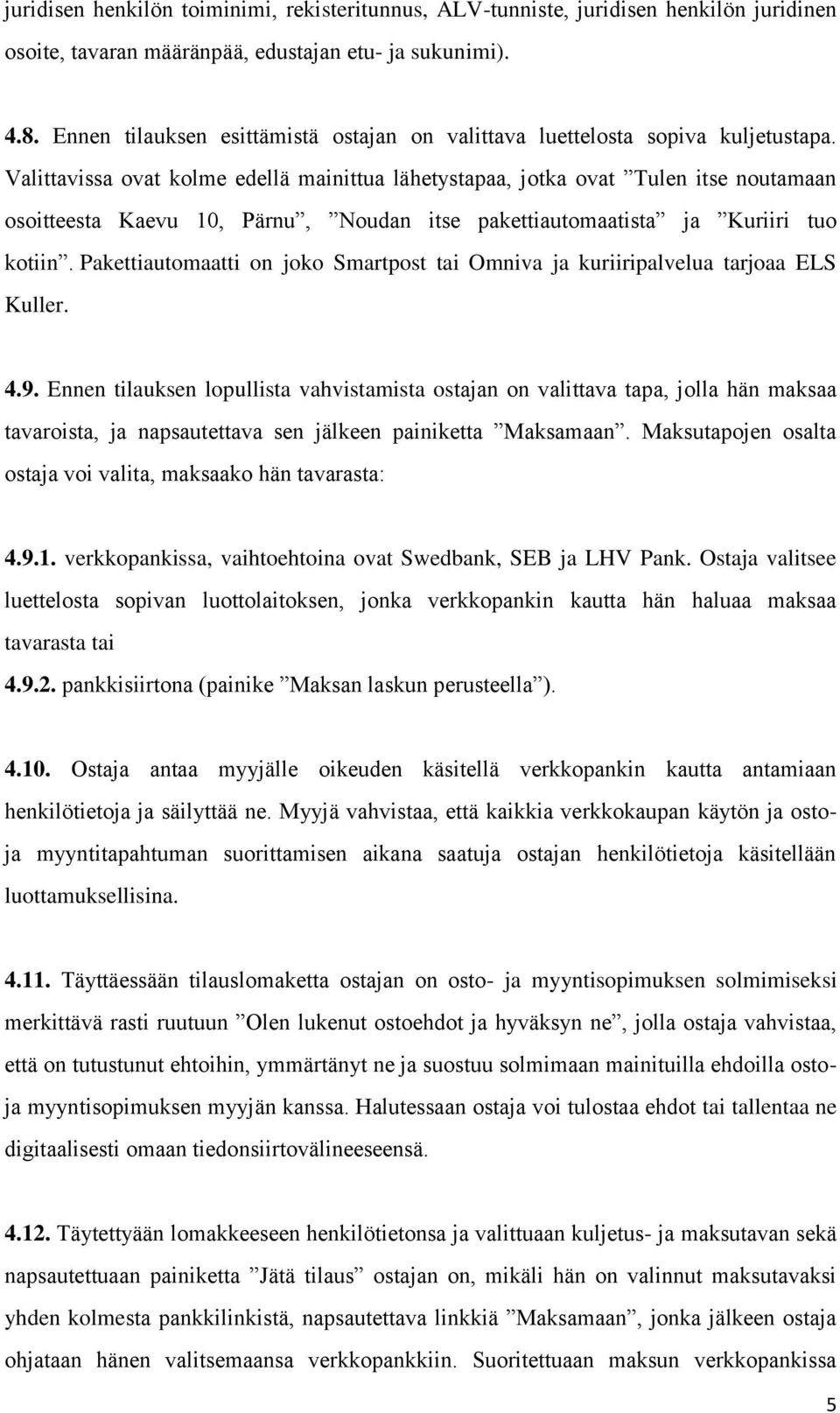 Valittavissa ovat kolme edellä mainittua lähetystapaa, jotka ovat Tulen itse noutamaan osoitteesta Kaevu 10, Pärnu, Noudan itse pakettiautomaatista ja Kuriiri tuo kotiin.