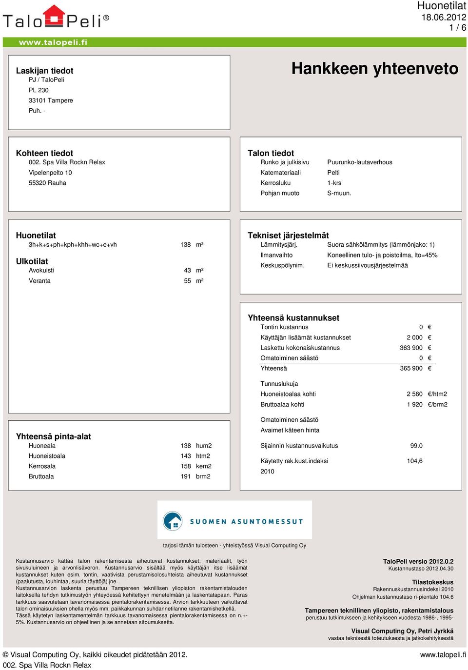 Huonetilat 3h+k+s+ph+kph+khh+wc+e+vh 138 m² Ulkotilat Avokuisti 43 m² Veranta 55 m² Tekniset järjestelmät Lämmitysjärj. Suora sähkölämmitys (lämmönjako: 1) Ilmanvaihto Keskuspölynim.