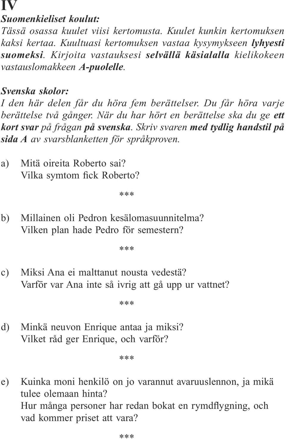 När du har hört en berättelse ska du ge ett kort svar på frågan på svenska. Skriv svaren med tydlig handstil på sida A av svarsblanketten för språkproven. a) Mitä oireita Roberto sai?