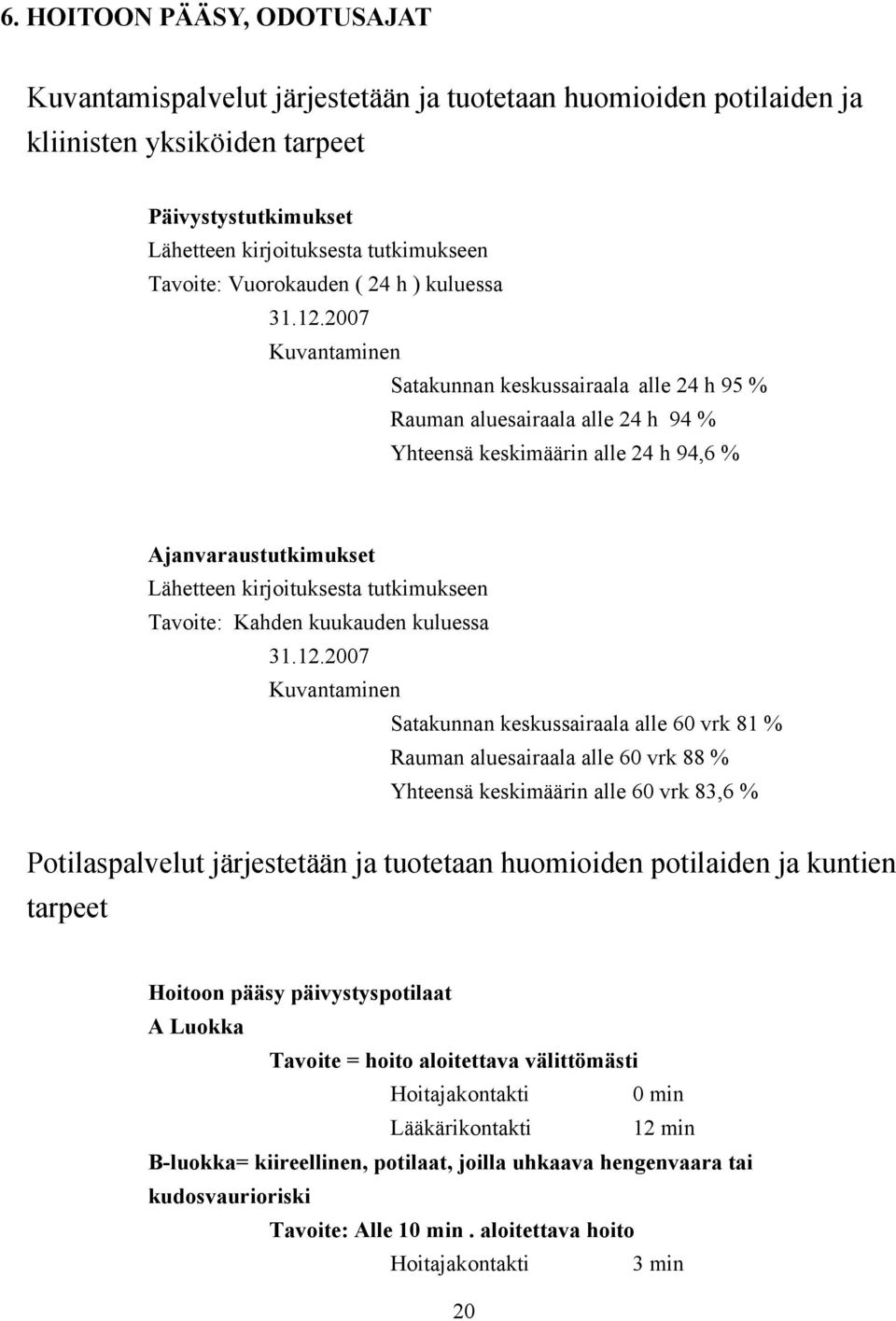 2007 Kuvantaminen Satakunnan keskussairaala alle 24 h 95 % Rauman aluesairaala alle 24 h 94 % Yhteensä keskimäärin alle 24 h 94,6 % Ajanvaraustutkimukset Lähetteen kirjoituksesta tutkimukseen