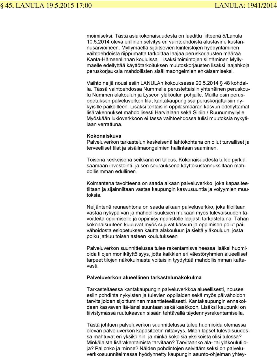 Lisäksi toimintojen siirtäminen Myllymäelle edellyttää käyttötarkoituksen muutoskorjausten lisäksi laajahkoja peruskorjauksia mahdollisten sisäilmaongelmien ehkäisemiseksi.