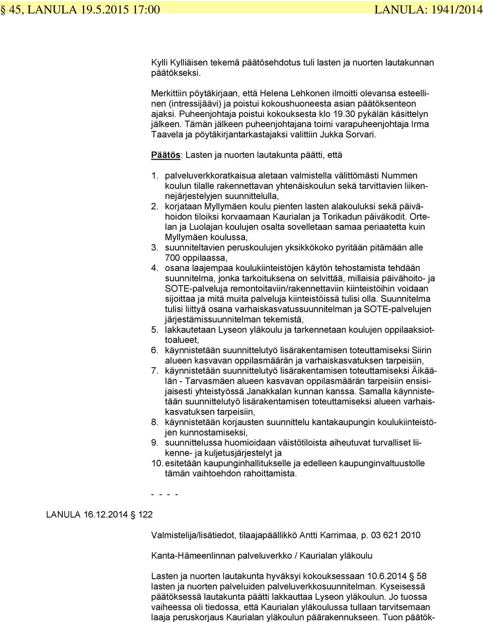 30 pykälän käsittelyn jälkeen. Tämän jälkeen puheenjohtajana toimi varapuheenjohtaja Irma Taavela ja pöytäkirjantarkastajaksi valittiin Jukka Sorvari.