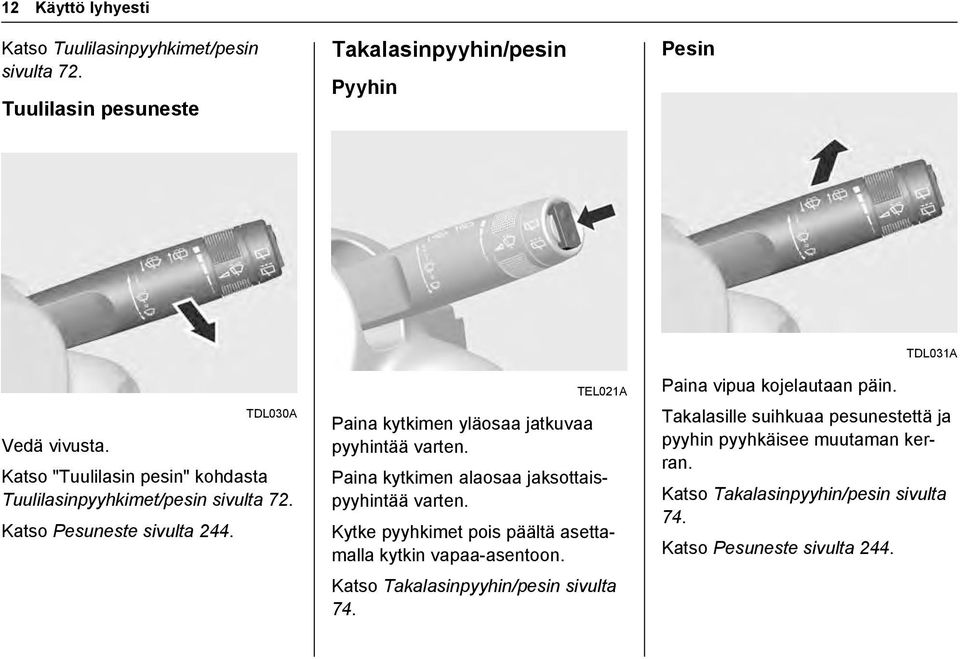 Paina kytkimen alaosaa jaksottaispyyhintää varten. Kytke pyyhkimet pois päältä asettamalla kytkin vapaa-asentoon. Katso Takalasinpyyhin/pesin sivulta 74.