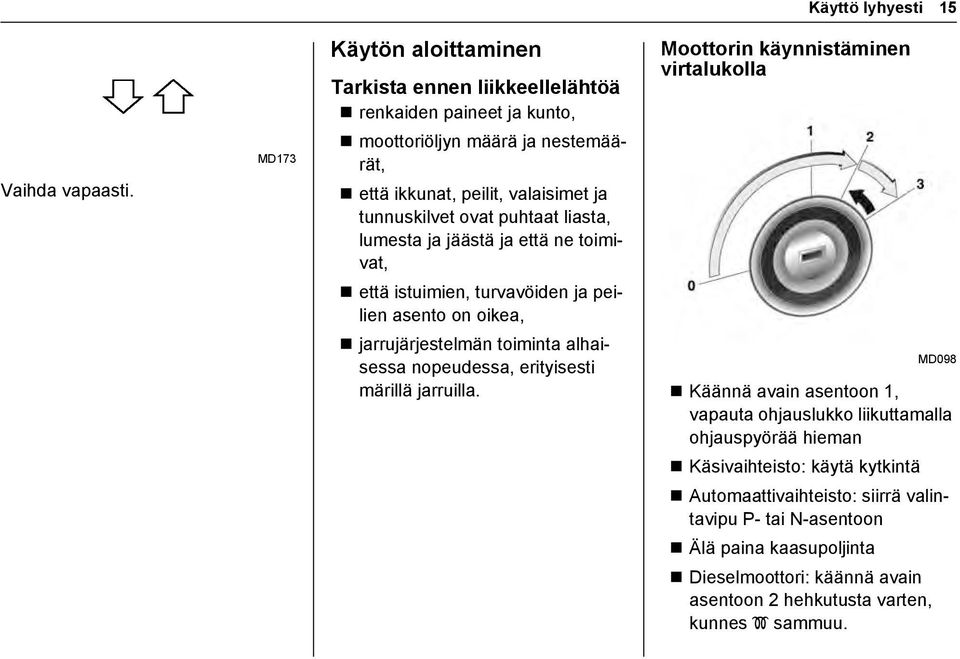 puhtaat liasta, lumesta ja jäästä ja että ne toimivat, että istuimien, turvavöiden ja peilien asento on oikea, jarrujärjestelmän toiminta alhaisessa nopeudessa, erityisesti