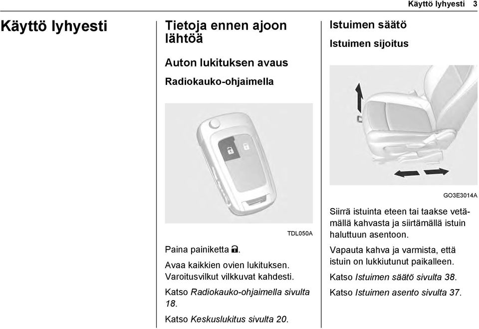 Katso Radiokauko-ohjaimella sivulta 18. Katso Keskuslukitus sivulta 20.