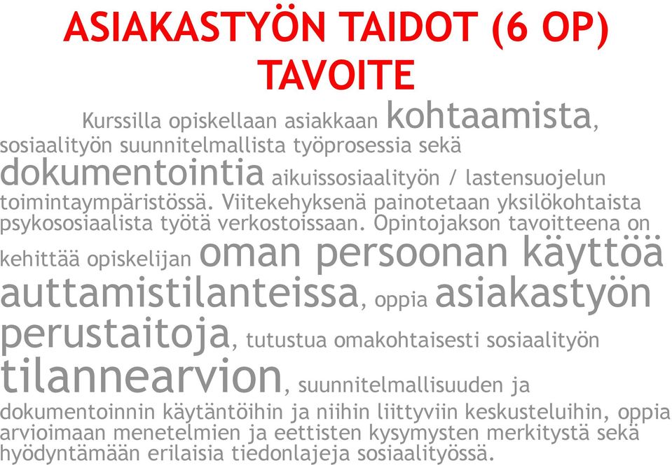 Opintojakson tavoitteena on kehittää opiskelijan oman persoonan käyttöä auttamistilanteissa, oppia asiakastyön perustaitoja, tutustua omakohtaisesti sosiaalityön
