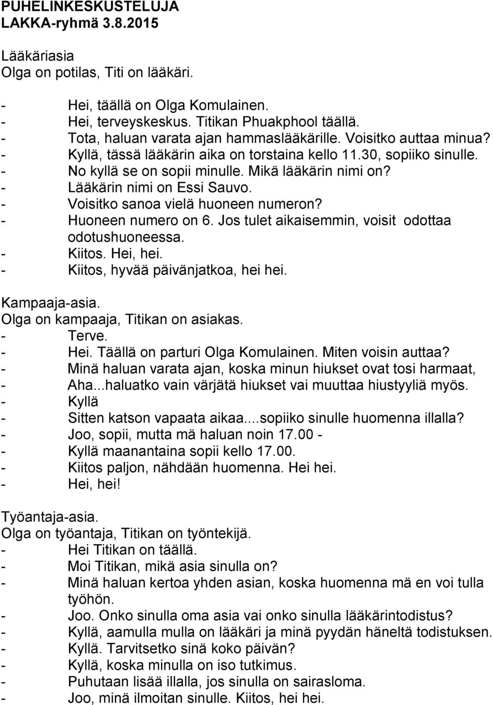 - Lääkärin nimi on Essi Sauvo. - Voisitko sanoa vielä huoneen numeron? - Huoneen numero on 6. Jos tulet aikaisemmin, voisit odottaa odotushuoneessa. - Kiitos. Hei, hei.