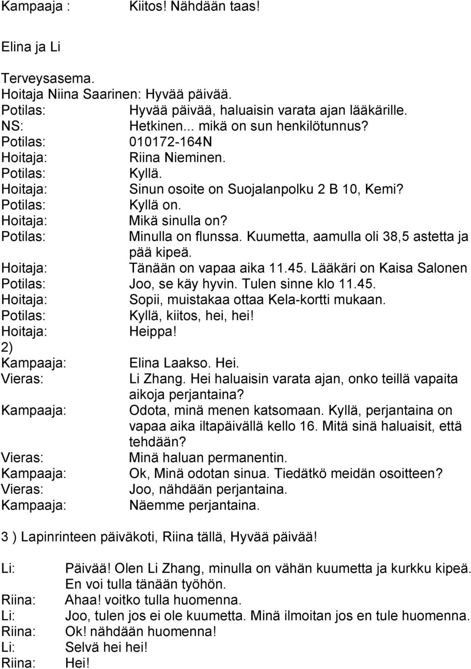 45. Lääkäri on Kaisa Salonen Joo, se käy hyvin. Tulen sinne klo 11.45. Sopii, muistakaa ottaa Kela-kortti mukaan. Kyllä, kiitos, hei, hei! Heippa! 2) Kampaaja: Elina Laakso. Hei. Vieras: Li Zhang.