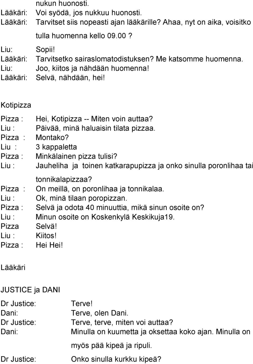 3 kappaletta Minkälainen pizza tulisi? Jauheliha ja toinen katkarapupizza ja onko sinulla poronlihaa tai tonnikalapizzaa? On meillä, on poronlihaa ja tonnikalaa. Ok, minä tilaan poropizzan.