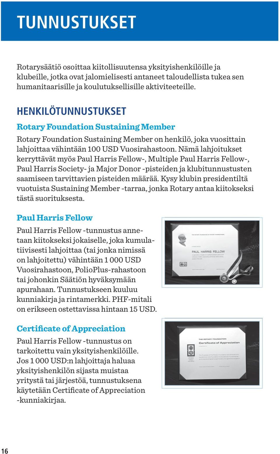 Nämä lahjoitukset kerryttävät myös Paul Harris Fellow-, Multiple Paul Harris Fellow-, Paul Harris Society- ja Major Donor -pisteiden ja klubitunnustusten saamiseen tarvittavien pisteiden määrää.