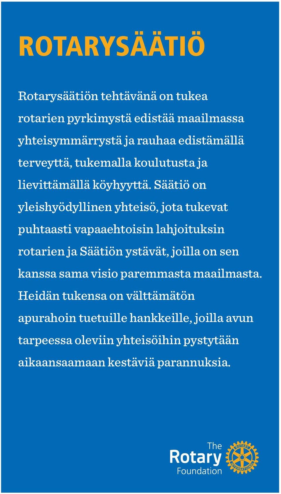 Säätiö on yleishyödyllinen yhteisö, jota tukevat puhtaasti vapaaehtoisin lahjoituksin rotarien ja Säätiön ystävät, joilla on