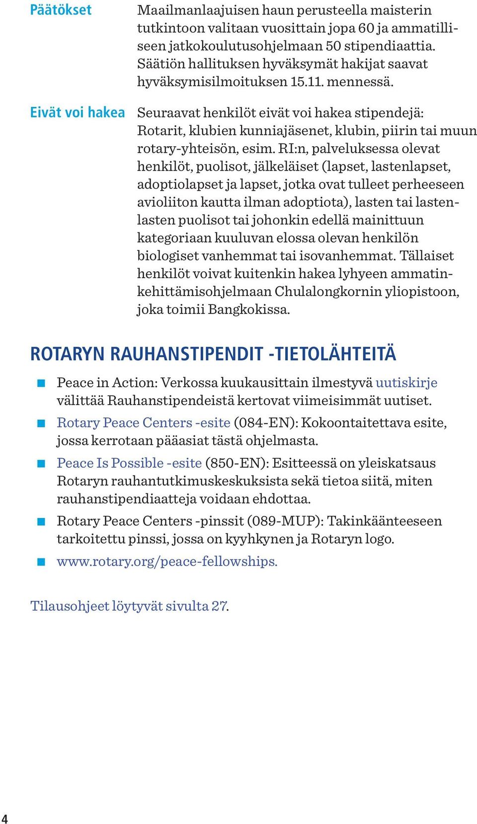 Seuraavat henkilöt eivät voi hakea stipendejä: Rotarit, klubien kunniajäsenet, klubin, piirin tai muun rotary-yhteisön, esim.