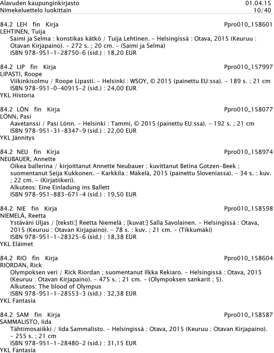 - 189 s. ; 21 cm ISBN 978-951-0-40915-2 (sid.) : 24,00 EUR YKL Historia 84.2 LÖN fin Kirja Ppro010_158077 LÖNN, Pasi Aavetanssi / Pasi Lönn. - Helsinki : Tammi, 2015 (painettu EU:ssa). - 192 s.