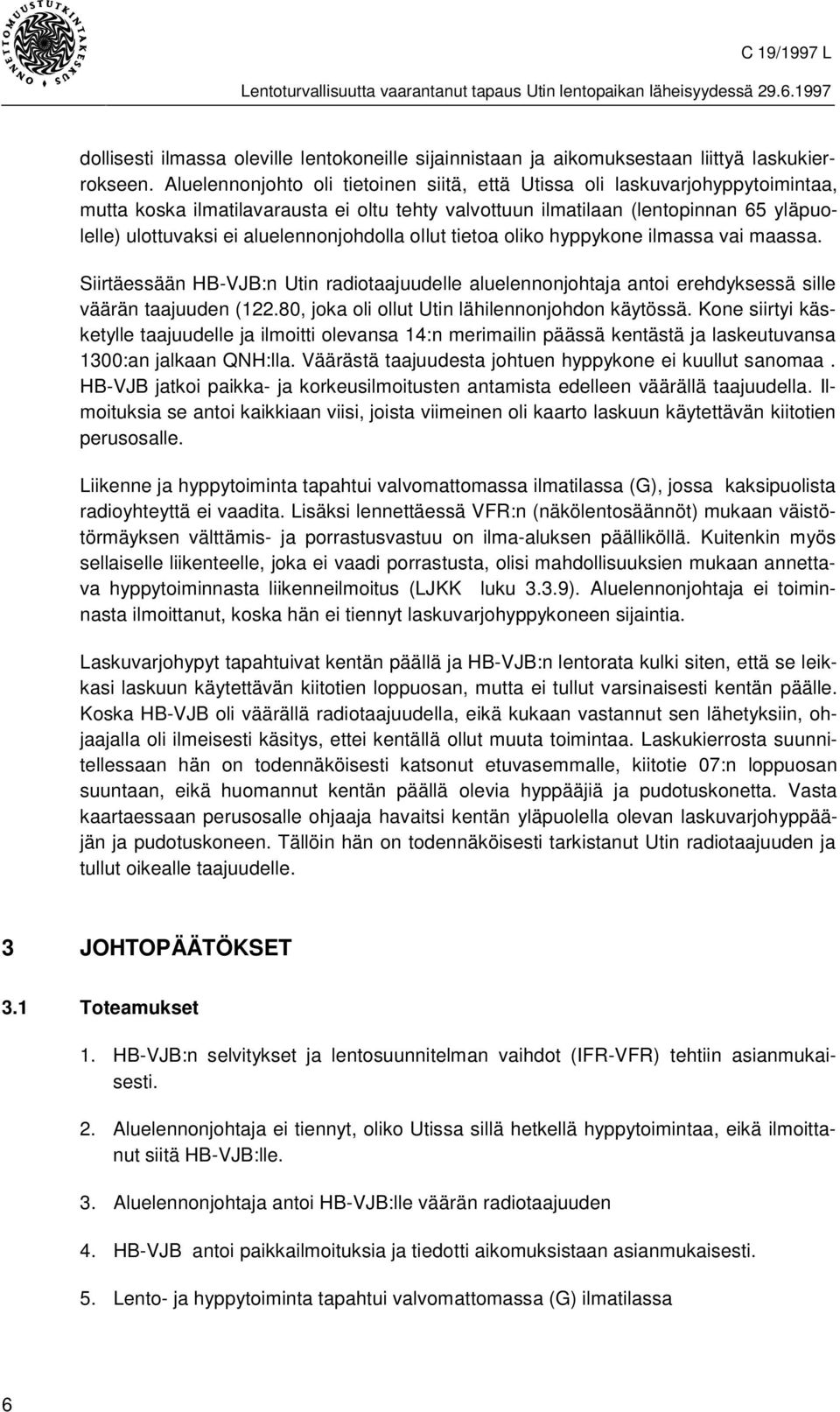 aluelennonjohdolla ollut tietoa oliko hyppykone ilmassa vai maassa. Siirtäessään HB-VJB:n Utin radiotaajuudelle aluelennonjohtaja antoi erehdyksessä sille väärän taajuuden (122.