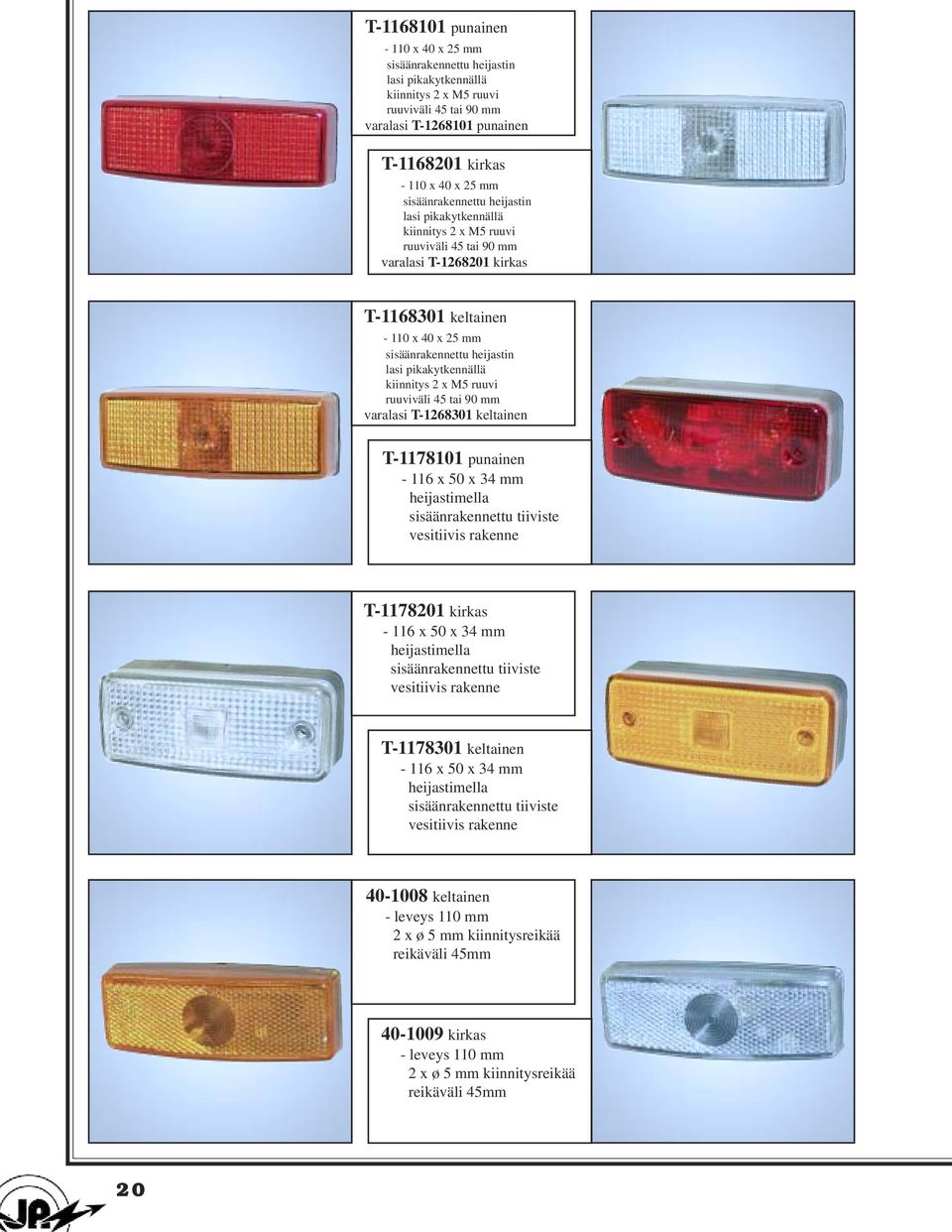 kiinnitys 2 x M5 ruuvi ruuviväli 45 tai 90 mm T-1268301 keltainen T-1178101 punainen - 116 x 50 x 34 mm heijastimella sisäänrakennettu tiiviste vesitiivis rakenne T-1178201 kirkas - 116 x 50 x 34 mm