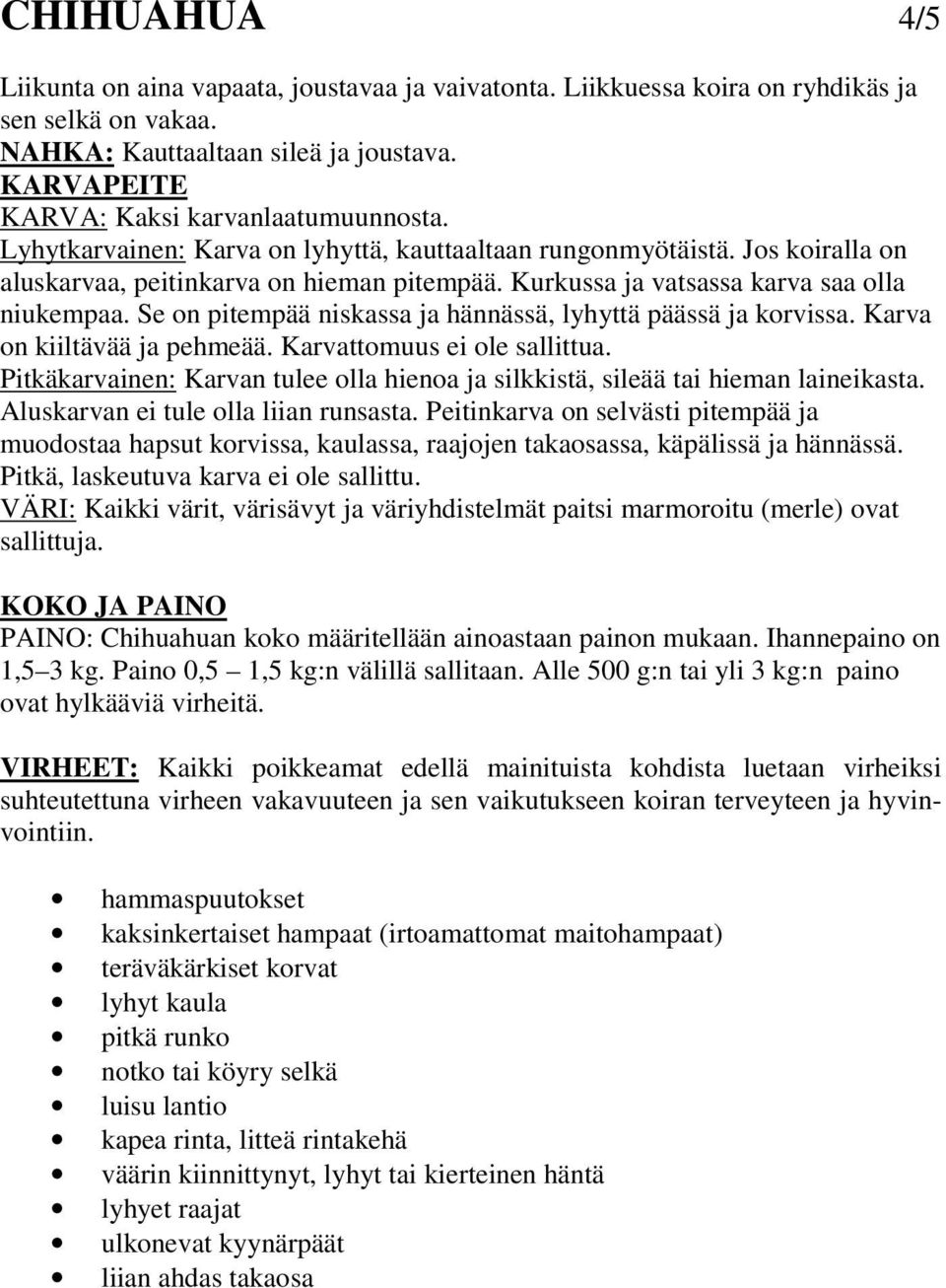 Kurkussa ja vatsassa karva saa olla niukempaa. Se on pitempää niskassa ja hännässä, lyhyttä päässä ja korvissa. Karva on kiiltävää ja pehmeää. Karvattomuus ei ole sallittua.