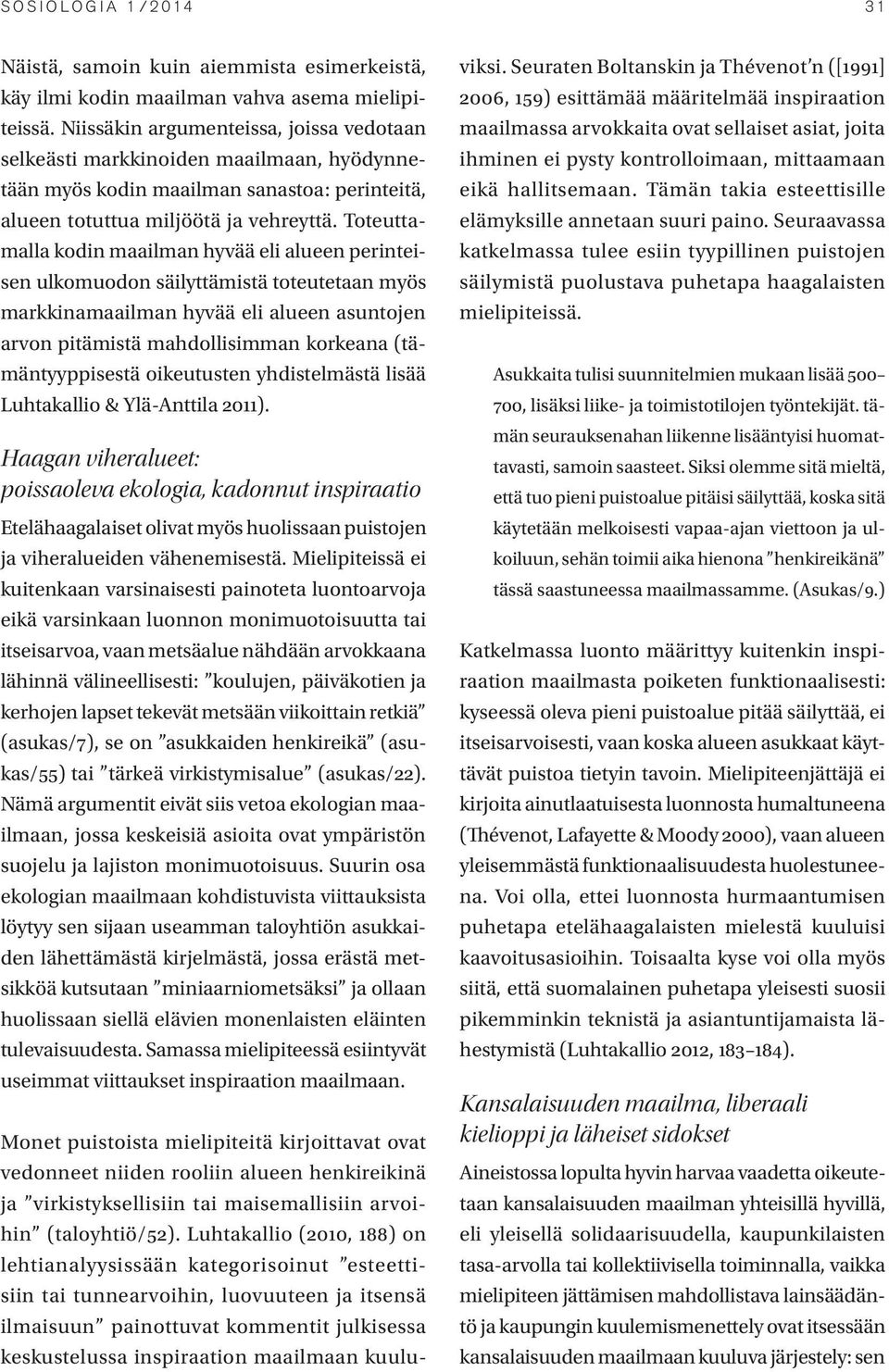 Toteuttamalla kodin maailman hyvää eli alueen perinteisen ulkomuodon säilyttämistä toteutetaan myös markkinamaailman hyvää eli alueen asuntojen arvon pitämistä mahdollisimman korkeana