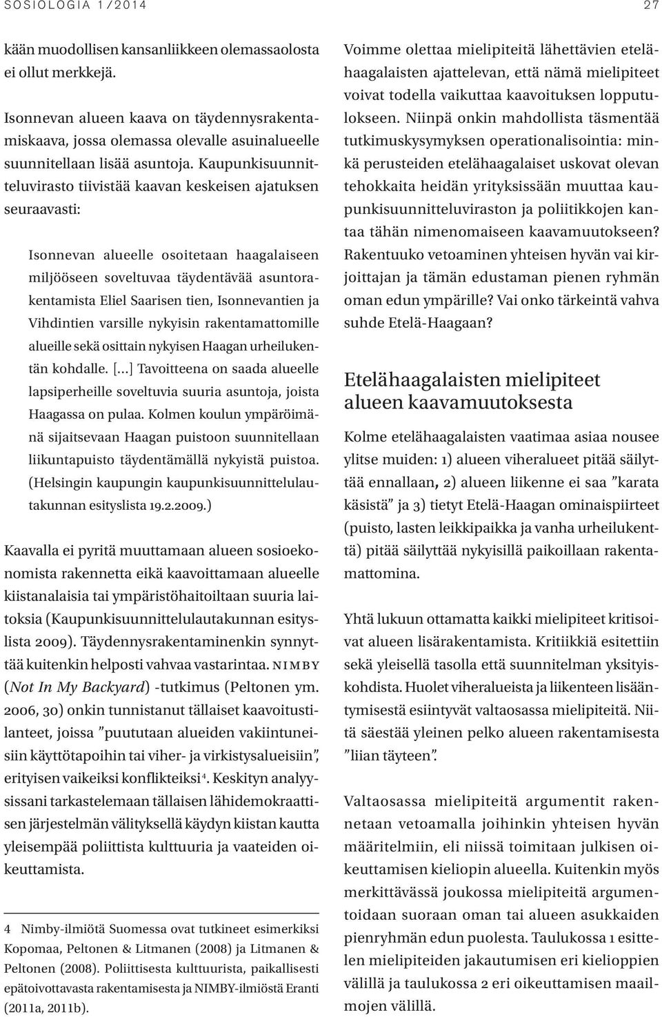 Kaupunkisuunnitteluvirasto tiivistää kaavan keskeisen ajatuksen seuraavasti: Isonnevan alueelle osoitetaan haagalaiseen miljööseen soveltuvaa täydentävää asuntorakentamista Eliel Saarisen tien,