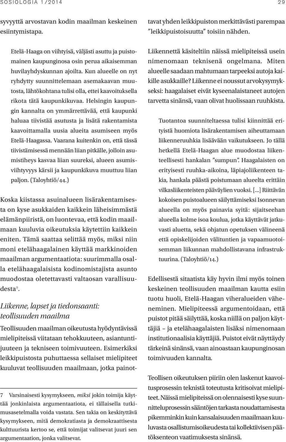 Kun alueelle on nyt ryhdytty suunnittelemaan asemakaavan muutosta, lähtökohtana tulisi olla, ettei kaavoituksella rikota tätä kaupunkikuvaa.