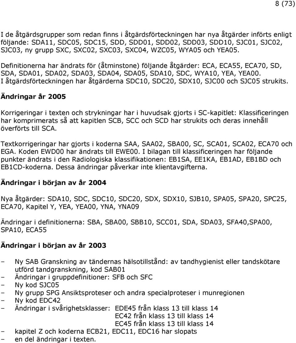 Definitionerna har ändrats för (åtminstone) följande åtgärder: ECA, ECA55, ECA70, SD, SDA, SDA01, SDA02, SDA03, SDA04, SDA05, SDA10, SDC, WYA10, YEA, YEA00.