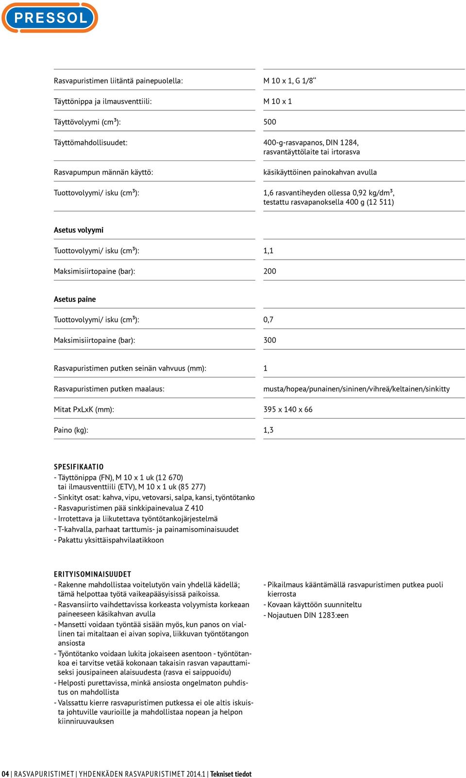 Tuottovolyymi/ isku (cm³): 1,1 Maksimisiirtopaine (bar): 200 Asetus paine Tuottovolyymi/ isku (cm³): 0,7 Maksimisiirtopaine (bar): 300 Rasvapuristimen putken seinän vahvuus (mm): 1 Rasvapuristimen