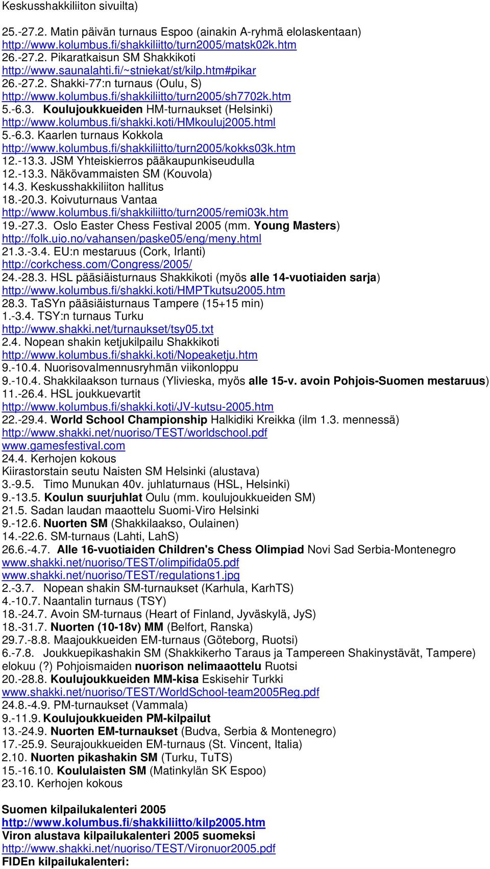 kolumbus.fi/shakki.koti/hmkouluj2005.html 5.-6.3. Kaarlen turnaus Kokkola http://www.kolumbus.fi/shakkiliitto/turn2005/kokks03k.htm 12.-13.3. JSM Yhteiskierros pääkaupunkiseudulla 12.-13.3. Näkövammaisten SM (Kouvola) 14.