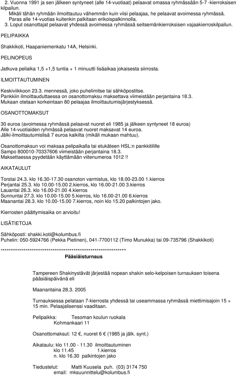 Loput osanottajat pelaavat yhdessä avoimessa ryhmässä seitsemänkierroksisen vajaakierroskilpailun. PELIPAIKKA Shakkikoti, Haapaniemenkatu 14A, Helsinki.