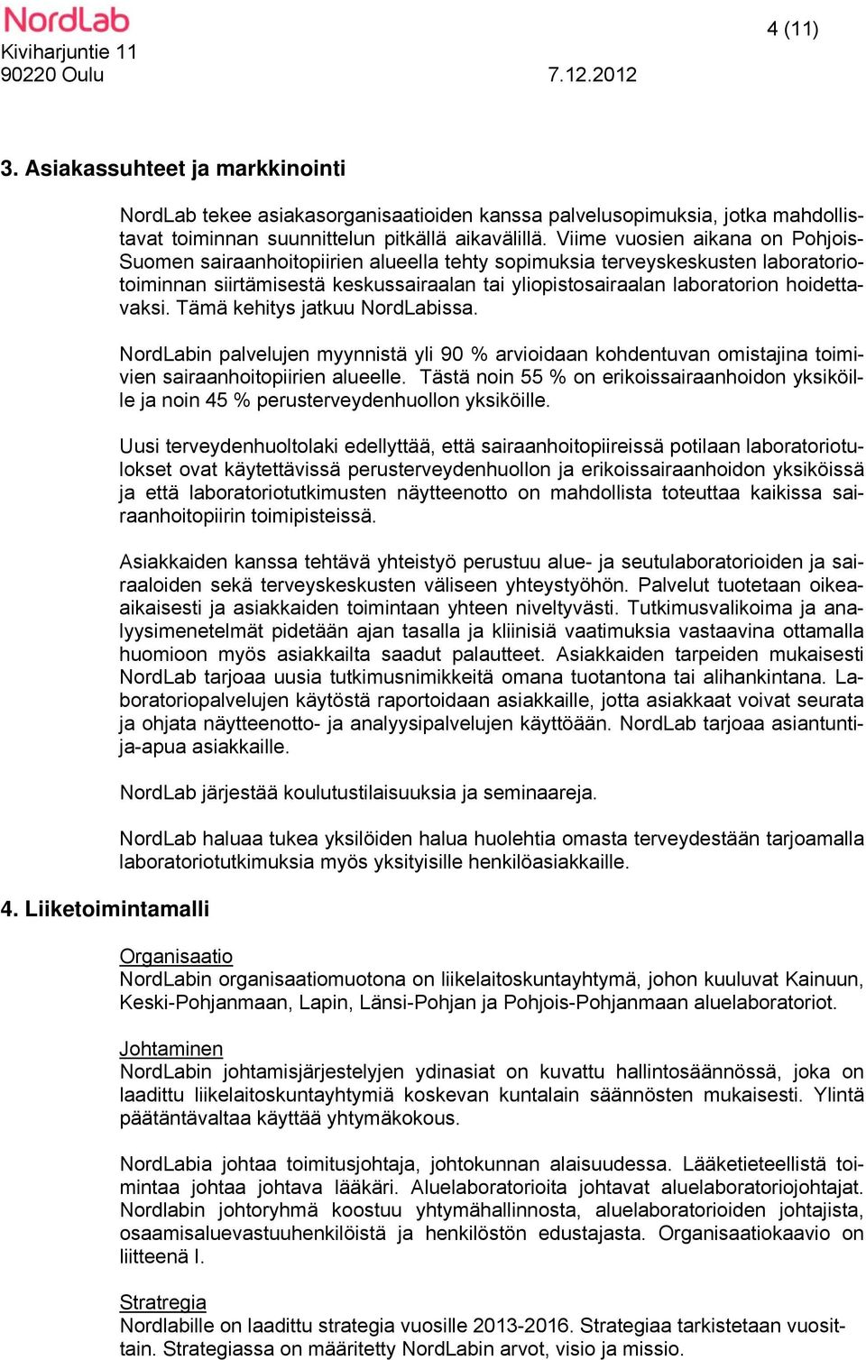 Viime vuosien aikana on Pohjois- Suomen sairaanhoitopiirien alueella tehty sopimuksia terveyskeskusten laboratoriotoiminnan siirtämisestä keskussairaalan tai yliopistosairaalan laboratorion