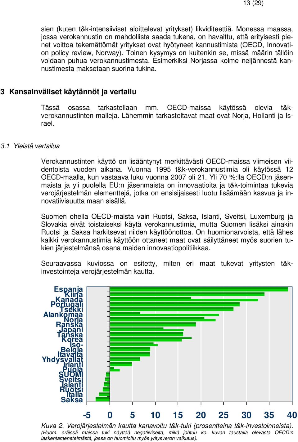 Norway). Toinen kysymys on kuitenkin se, missä määrin tällöin voidaan puhua verokannustimesta. Esimerkiksi Norjassa kolme neljännestä kannustimesta maksetaan suorina tukina.