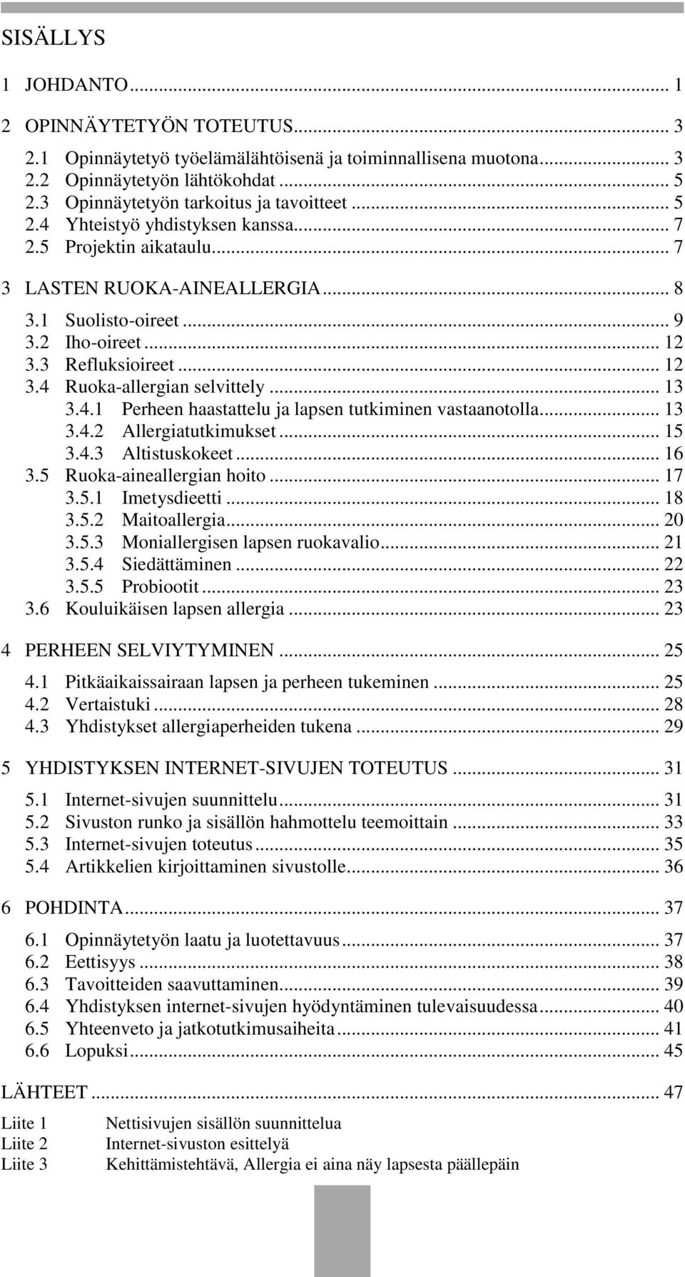 .. 13 3.4.1 Perheen haastattelu ja lapsen tutkiminen vastaanotolla... 13 3.4.2 Allergiatutkimukset... 15 3.4.3 Altistuskokeet... 16 3.5 Ruoka-aineallergian hoito... 17 3.5.1 Imetysdieetti... 18 3.5.2 Maitoallergia.